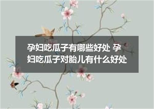 孕妇吃瓜子有哪些好处 孕妇吃瓜子对胎儿有什么好处