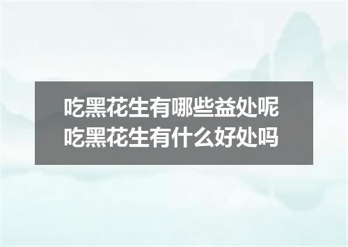 吃黑花生有哪些益处呢 吃黑花生有什么好处吗
