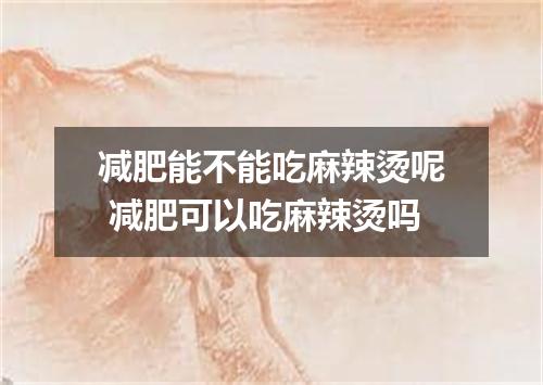 减肥能不能吃麻辣烫呢 减肥可以吃麻辣烫吗