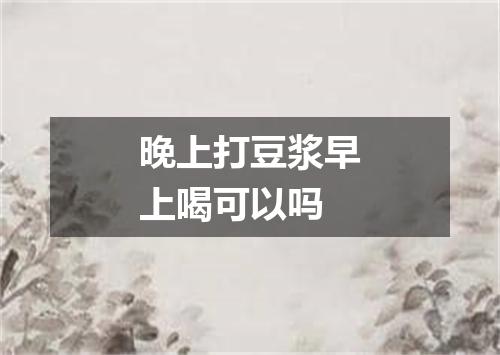 晚上打豆浆早上喝可以吗