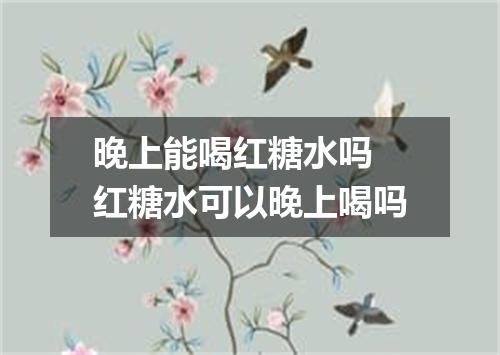 晚上能喝红糖水吗 红糖水可以晚上喝吗