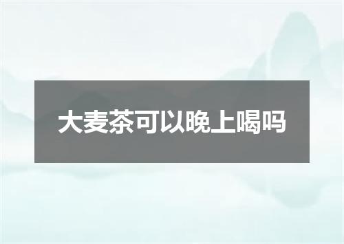大麦茶可以晚上喝吗