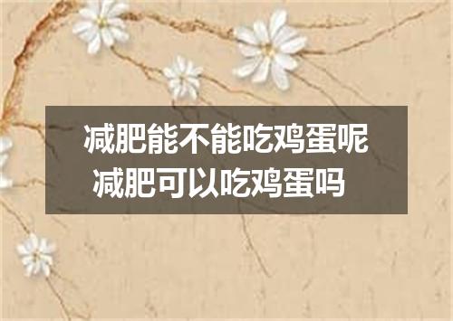 减肥能不能吃鸡蛋呢 减肥可以吃鸡蛋吗