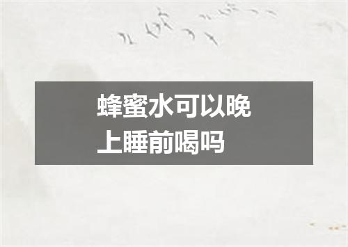 蜂蜜水可以晚上睡前喝吗