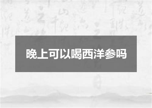 晚上可以喝西洋参吗