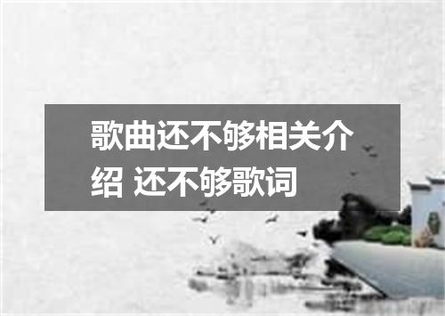 歌曲还不够相关介绍 还不够歌词