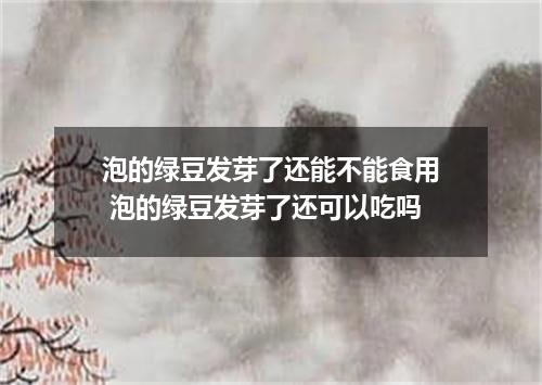 泡的绿豆发芽了还能不能食用 泡的绿豆发芽了还可以吃吗