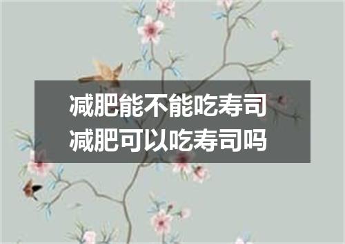 减肥能不能吃寿司 减肥可以吃寿司吗