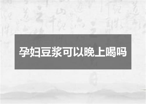 孕妇豆浆可以晚上喝吗