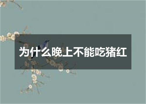 为什么晚上不能吃猪红