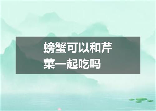 螃蟹可以和芹菜一起吃吗