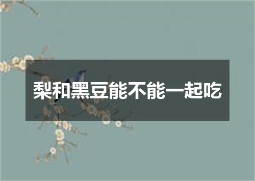 梨和黑豆能不能一起吃