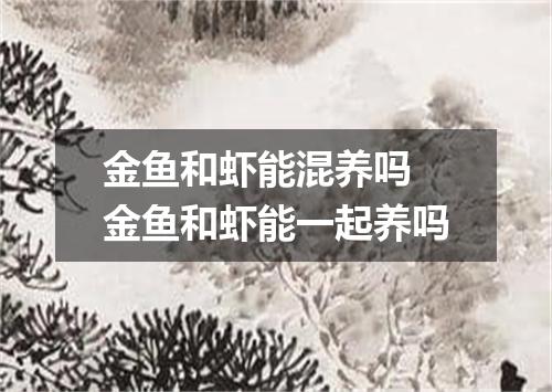 金鱼和虾能混养吗 金鱼和虾能一起养吗