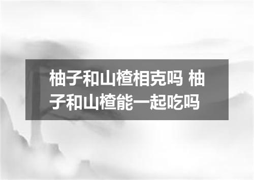 柚子和山楂相克吗 柚子和山楂能一起吃吗