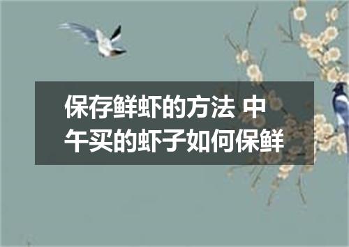 保存鲜虾的方法 中午买的虾子如何保鲜