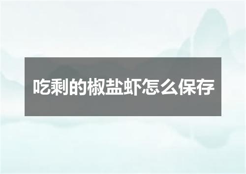 吃剩的椒盐虾怎么保存