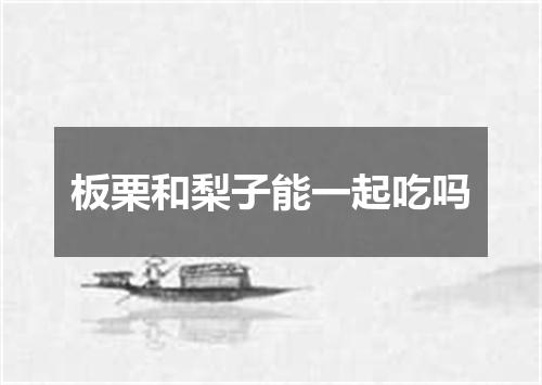 板栗和梨子能一起吃吗