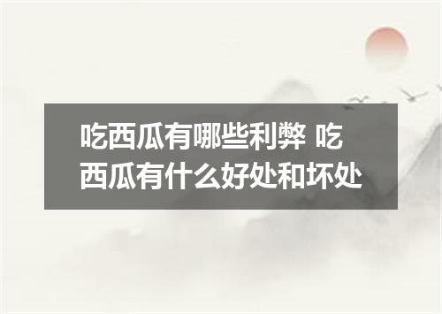 吃西瓜有哪些利弊 吃西瓜有什么好处和坏处