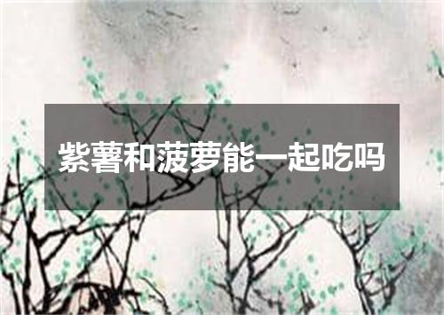 紫薯和菠萝能一起吃吗