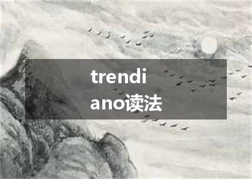 trendiano读法