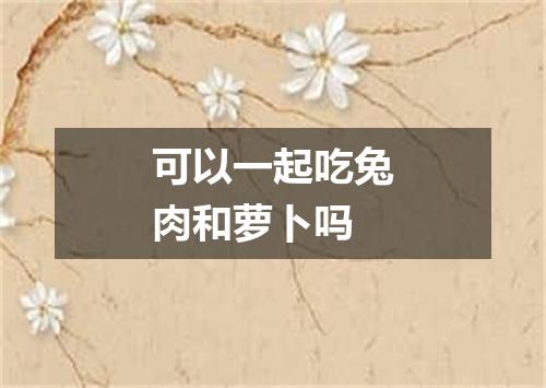 可以一起吃兔肉和萝卜吗