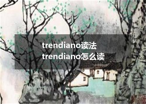 trendiano读法 trendiano怎么读