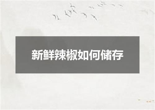 新鲜辣椒如何储存