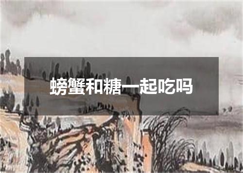螃蟹和糖一起吃吗