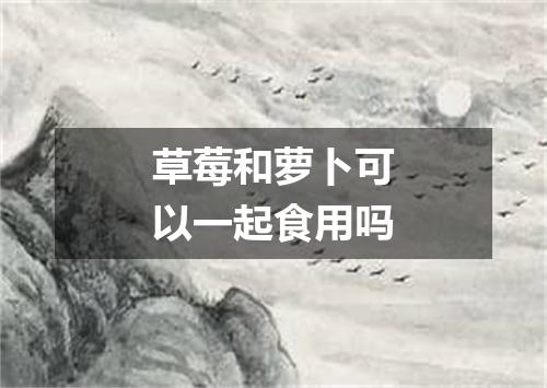 草莓和萝卜可以一起食用吗