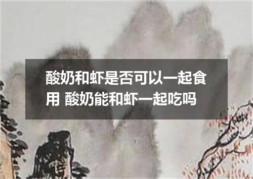 酸奶和虾是否可以一起食用 酸奶能和虾一起吃吗