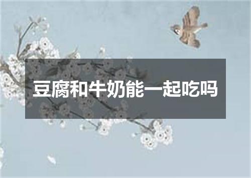 豆腐和牛奶能一起吃吗