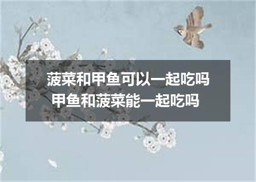 菠菜和甲鱼可以一起吃吗 甲鱼和菠菜能一起吃吗