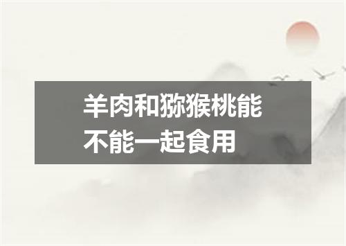 羊肉和猕猴桃能不能一起食用