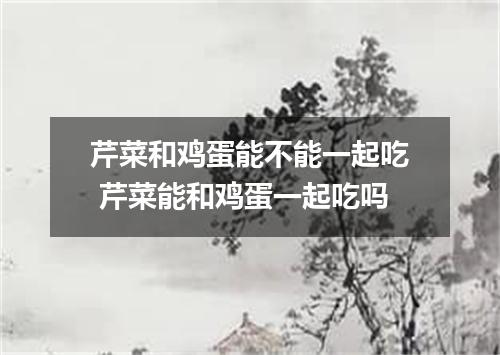 芹菜和鸡蛋能不能一起吃 芹菜能和鸡蛋一起吃吗