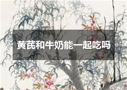 黄芪和牛奶能一起吃吗