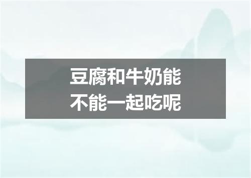豆腐和牛奶能不能一起吃呢