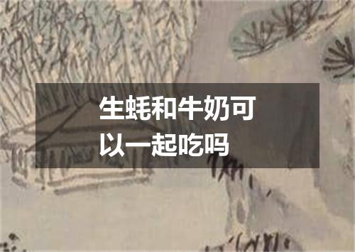 生蚝和牛奶可以一起吃吗