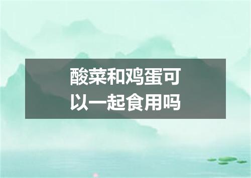酸菜和鸡蛋可以一起食用吗