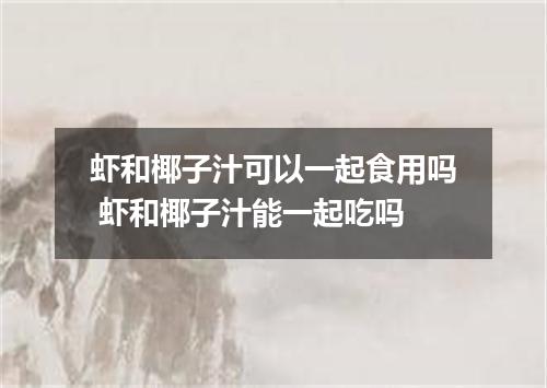 虾和椰子汁可以一起食用吗 虾和椰子汁能一起吃吗