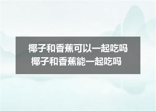 椰子和香蕉可以一起吃吗 椰子和香蕉能一起吃吗
