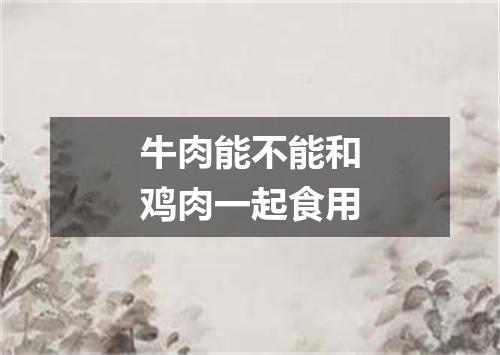 牛肉能不能和鸡肉一起食用