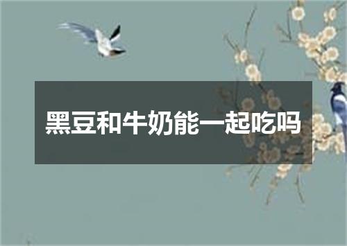 黑豆和牛奶能一起吃吗