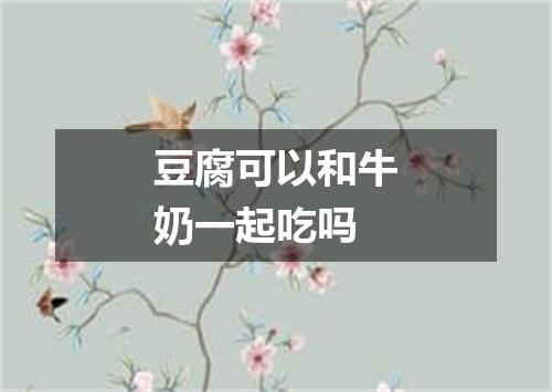 豆腐可以和牛奶一起吃吗