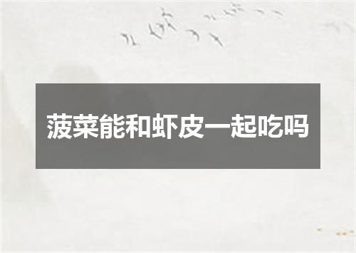 菠菜能和虾皮一起吃吗