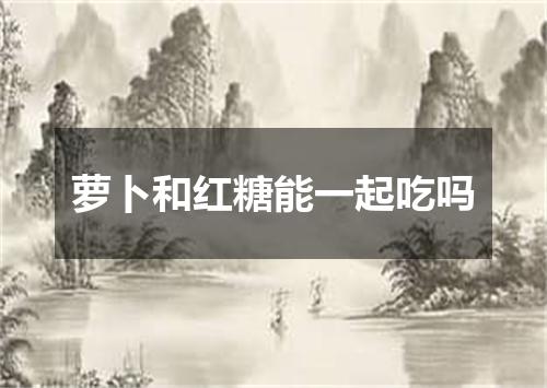 萝卜和红糖能一起吃吗