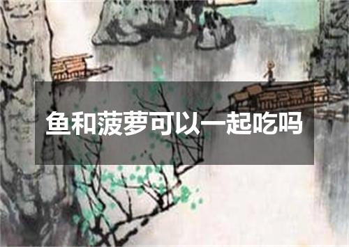 鱼和菠萝可以一起吃吗