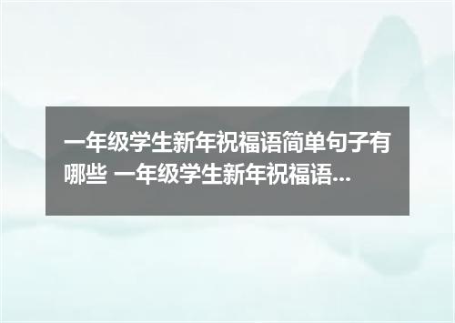 一年级学生新年祝福语简单句子有哪些 一年级学生新年祝福语简单