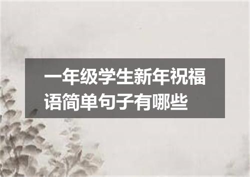 一年级学生新年祝福语简单句子有哪些