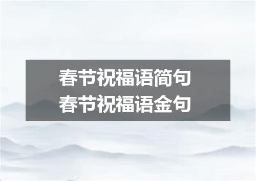 春节祝福语简句 春节祝福语金句