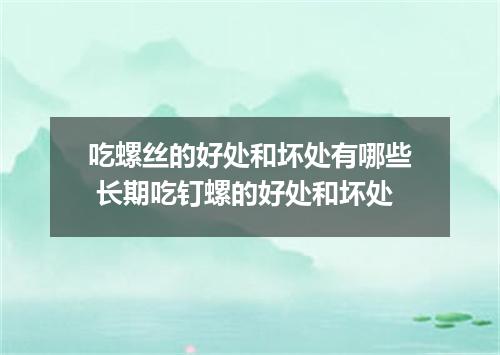 吃螺丝的好处和坏处有哪些 长期吃钉螺的好处和坏处